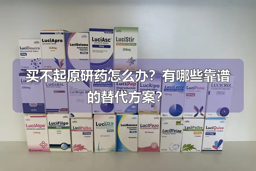 买不起原研药怎么办？有哪些靠谱的替代方案？